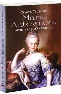 Maria Antoaneta. Ultima regina a Frantei de Clara Tschudi