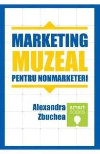 Marketing muzeal pentru non marketeri de Alexandra Zbuchea