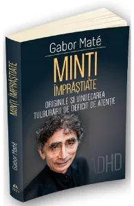 Minti imprastiate. Originile si vindecarea tulburarii de deficit de atentie de Gabor Mate