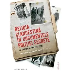 Religia clandestina in documentele politiei secrete. O istorie in imagini de Anca Sincan