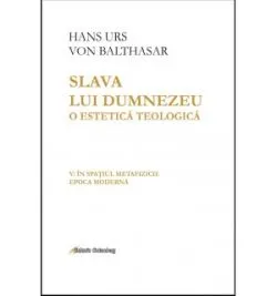 Slava lui Dumnezeu - O estetica teologica - Volumul V de Hans Urs von Balthasar