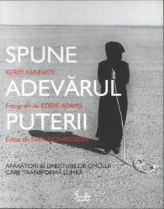 Spune adevarul puterii. Aparatori ai drepturilor omului care transforma lumea de Kerry Kennedy