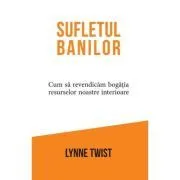 Sufletul banilor. Cum sa revendicam bogatia resurselor noastre interioare de Lynne Twist