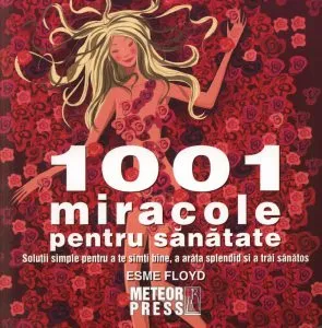 1001 miracole pentru sanatate. Solutii simple pentru a te simti bine, a arata splendid si a trai sanatos de Esme Floyd