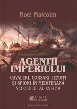 Agenții imperiului. Cavaleri, corsari, iezuiți și spioni în Mediterana secolului al XVI-lea