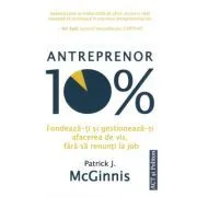 Antreprenor 10%. Fondeaza-ti si gestioneaza-ti afacerea de vis, fara sa renunti la job de Patrick J. McGinnis