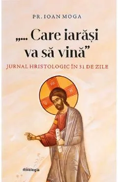 Care iarasi va sa vina. Jurnal hristologic in 31 de zile de Ioan Moga
