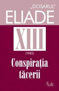 Conspiratia tacerii. 1982. Dosarul Eliade Vol. 13