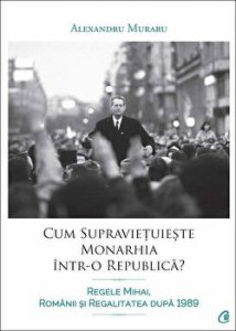 Cum supravietuieste monarhia intr-o republica? Regele Mihai, romanii si regalitatea dupa 1989