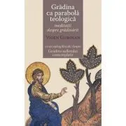Gradina ca parabola teologica. Meditatii despre gradinarit cu un epilog filocalic despre Gradina sufletului contemplativ de Vigen Guroian