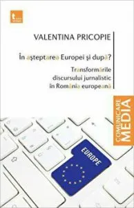 In asteptarea Europei si dupa? Transformarile discursului jurnalistic in Romania europeana de Valentina Pricopie