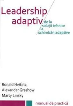 Leadership adaptiv. De la soluții tehnice la schimbări adaptive de Marty Linsky