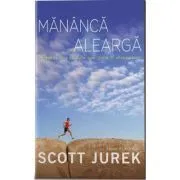 Mananca si alearga. Incredibila mea calatorie spre glorie in ultramaraton de Scott Jurek