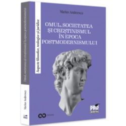 Omul, societatea si crestinismul in epoca postmodernismului. Aspecte filosofice, teologice si juridice