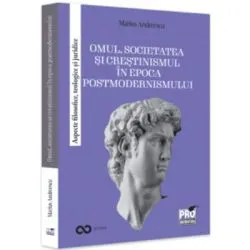 Omul, societatea si crestinismul in epoca postmodernismului. Aspecte filosofice, teologice si juridice de Marius Andreescu