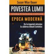 Povestea lumii. Istoria pe intelesul copiilor. Vol. 4. Epoca moderna. De la imperiul victorian la caderea Uniunii Sovietice