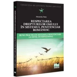 Respectarea drepturilor omului in sistemul penitenciar romanesc. Bune practici in sistemele penitenciare la nivel international de Alexandru Petre