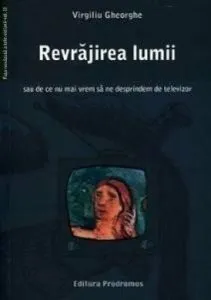 Revrajirea lumii sau de ce nu mai vrem sa ne desprindem de televizor de Virgiliu Gheorghe