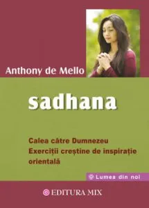 Sadhana. Calea catre Dumnezeu. Exercitii crestine de inspiratie orientala de Anthony de Mello