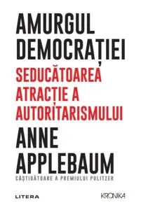 Amurgul democrației. Seducătoarea atracție a autoritarismului de Anne Applebaum