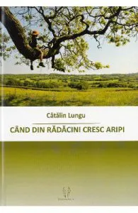 Cand din radacini cresc aripi de Catalin Lungu