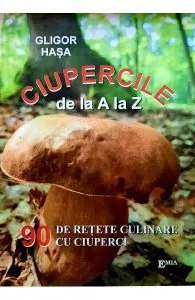 Ciupercile de la A la Z. 90 de retete culinare cu ciuperci de Gligor Hasa