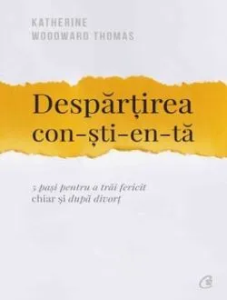 Despartirea constienta. 5 pasi pentru a trai fericit chiar si dupa divort de Katherine Woodward Thomas