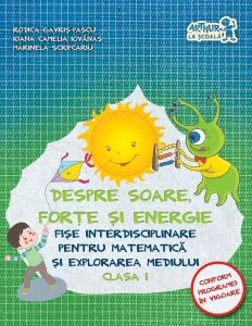 Despre soare, forte si energie. Fise interdisciplinare pentru Matematica si explorarea mediului. Clasa I de Marinela Scripcariu