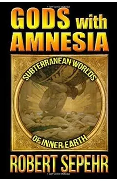 Gods with Amnesia: Subterranean Worlds of Inner Earth de Robert Sepehr