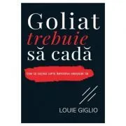 Goliat trebuie sa cada. Cum sa castigi lupta impotriva uriasilor tai de Louie Giglio