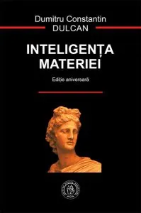 Inteligenţa materiei (ediție aniversară) de Dumitru-Constantin Dulcan
