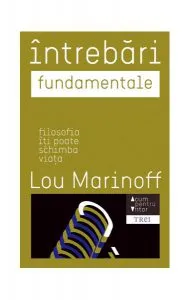 Întrebări fundamentale. Filosofia îţi poate schimba viaţa de Lou Marinoff