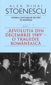 Istoria loviturilor de stat in Romania, Vol. 4, Partea I. Revolutia din decembrie 1989 - O tragedie romaneasca