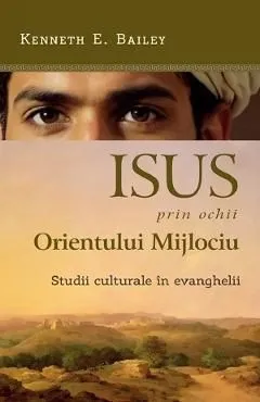 Isus prin ochii Orientului Mijlociu. Studii culturale in evanghelii de Kenneth E. Bailey