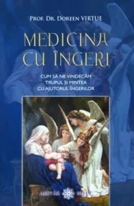 Medicina cu ingeri. Cum sa ne vindecam trupul si mintea cu ajutorul ingerilor de Doreen Virtue