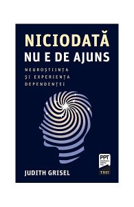 Niciodată nu e de ajuns. Neuroștiința și experiența dependenței