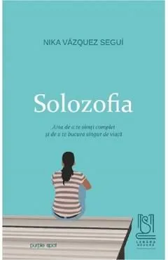 Solozofia. Arta de a te simti complet si de a te bucura singur de viata de Nika Vazquez Segui