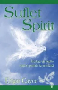 Suflet si Spirit. Intelege pe deplin viata si propria ta persoana