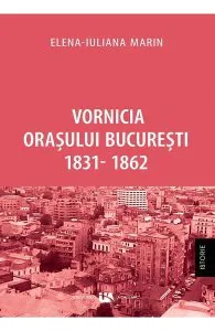 Vornicia orasului Bucuresti 1831-1862 de Elena-Iuliana Marin