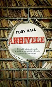 Arhivele. O reusita la toate nivelurile: al limbii, al intrigii si al talentului de a-si incanta cititorii de Toby Ball