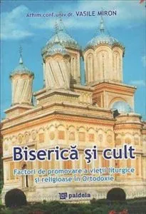 Biserica si cult. Factori de promovare a vietii liturgice si religioase in Ortodoxie de Vasile Miron