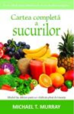 Cartea completă a sucurilor.Ghidul tău delicios pentru o vitalitate plină de tinereţe