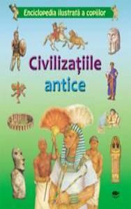 Civilizatiile antice. Enciclopedia ilustrata a copiilor