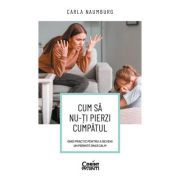 Cum sa nu-ti pierzi cumpatul. Ghid practic pentru a deveni un parinte (mai) calm