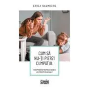 Cum sa nu-ti pierzi cumpatul. Ghid practic pentru a deveni un parinte (mai) calm de Carla Naumburg