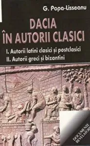 Dacia in autorii clasici - I. Autorii latini clasici si postclasici - II. Autorii greci si bizantini de G.Popa Lisseanu