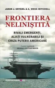 Frontiera neliniştită. Rivali emergenţi, aliaţi vulnerabili şi criza puterii americane de Jakub J. Grygiel