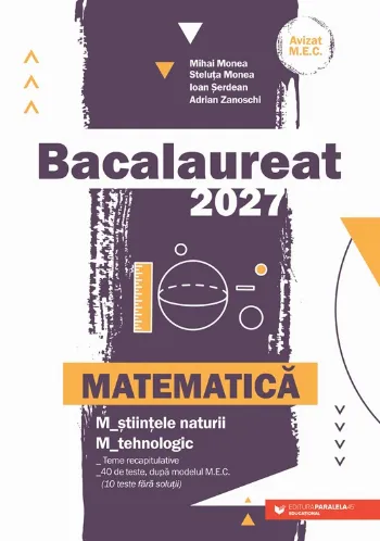 Matematică. Bacalaureat 2027. M_științele-naturii, M_tehnologic. Teme recapitulative. 40 de modele de teste, după modelul M.E. (10 teste fără so de Mihai Monea