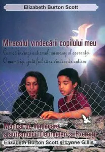 Miracolul vindecarii copilului meu. Manual de vindecare a autismului. Deprinderi si exercitii de Elizabeth Burton Scott