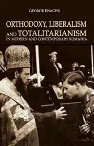 Orthodoxy, liberalism and totalitarianism in modern and contemporary Romania de George Enache